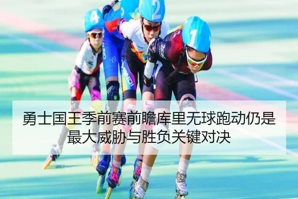 勇士国王季前赛前瞻库里无球跑动仍是最大威胁与胜负关键对决